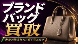 ブランドバッグ買取の査定はどう決まる？高く売るコツと付属品・状態の整え方