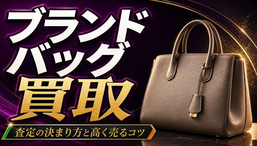 ブランドバッグ買取の査定はどう決まる？高く売るコツと付属品・状態の整え方
