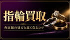 指輪買取の査定はどう決まる？素材・宝石・ブランドの見方と高く売るコツ