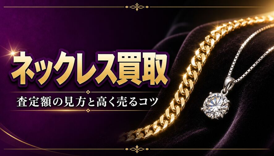 ネックレス買取の査定はどう決まる？素材・チェーン・ブランドの見方と高く売るコツ